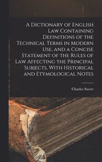 bokomslag A Dictionary of English law Containing Definitions of the Technical Terms in Modern use, and a Concise Statement of the Rules of law Affecting the Principal Subjects, With Historical and Etymological