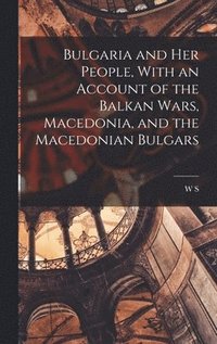 bokomslag Bulgaria and her People, With an Account of the Balkan Wars, Macedonia, and the Macedonian Bulgars