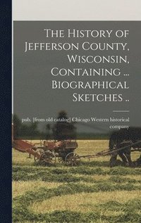 bokomslag The History of Jefferson County, Wisconsin, Containing ... Biographical Sketches ..
