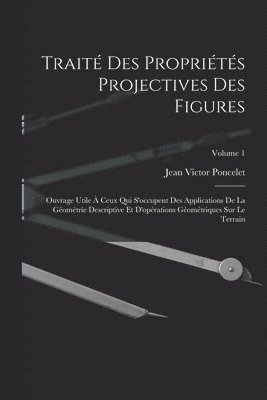 Jean Victor Poncelet - Traité des propriétés projectives des figures; ouvrage utile à ceux qui s'occupent des applications de la géométrie descriptive et d'opérations géométriques sur le terrain; Volume 1, Häftad