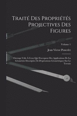 Trait des proprits projectives des figures; ouvrage utile  ceux qui s'occupent des applications de la gomtrie descriptive et d'oprations gomtriques sur le terrain; Volume 1 1