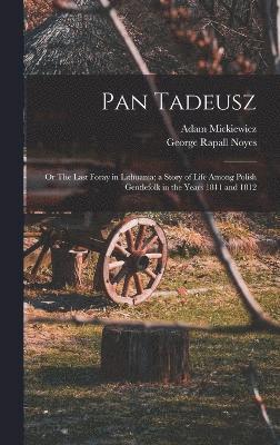Pan Tadeusz; or The Last Foray in Lithuania; a Story of Life Among Polish Gentlefolk in the Years 1811 and 1812 1