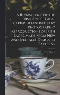 bokomslag A Renascence of the Irish art of Lace-making. Illustrated by Photographic Reproductions of Irish Laces, Made From new and Specially Designed Patterns