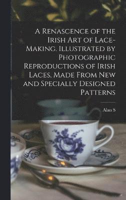 bokomslag A Renascence of the Irish art of Lace-making. Illustrated by Photographic Reproductions of Irish Laces, Made From new and Specially Designed Patterns