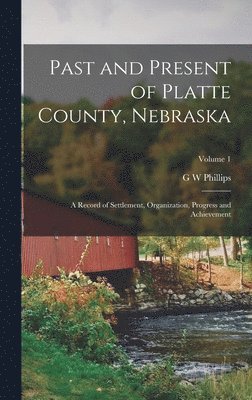 G W Phillips, G. W. Phillips - Past and Present of Platte County, Nebraska, Inbunden