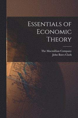 John Bates Clark, The Macmillian Company 1915 - Essentials of Economic Theory, Häftad