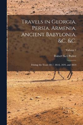 bokomslag Travels in Georgia, Persia, Armenia, Ancient Babylonia, &c. &c.