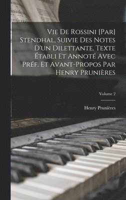 Vie de Rossini [par] Stendhal, suivie des Notes d'un dilettante. Texte établi et annoté avec préf. et avant-propos par Henry Prunières; Volume 2