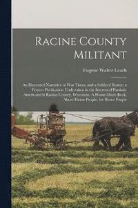 bokomslag Racine County Militant; an Illustrated Narrative of war Times, and a Soldiers' Roster; a Pioneer Publication Undertaken in the Interest of Patriotic Americans in Racine County, Wisconsin. A Home-ma...