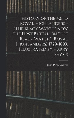 bokomslag History of the 42nd Royal Highlanders - &quot;The Black Watch&quot; now the First Battalion &quot;The Black Watch&quot; (Royal Highlanders) 1729-1893. Illustrated by Harry Payne