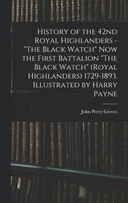 History of the 42nd Royal Highlanders - "The Black Watch" now the First Battalion "The Black Watch" (Royal Highlanders) 1729-1893. Illustrated by Harry Payne