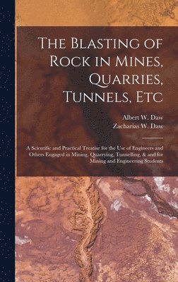 bokomslag The Blasting of Rock in Mines, Quarries, Tunnels, etc; a Scientific and Practical Treatise for the use of Engineers and Others Engaged in Mining, Quarrying, Tunnelling, & and for Mining and