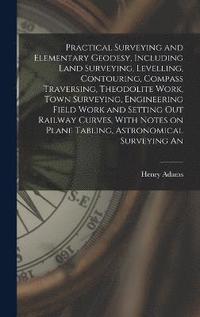 bokomslag Practical Surveying and Elementary Geodesy, Including Land Surveying, Levelling, Contouring, Compass Traversing, Theodolite Work, Town Surveying, Engineering Field Work and Setting out Railway Curv...