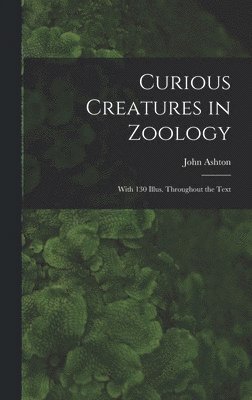 John Ashton - Curious Creatures in Zoology; With 130 Illus. Throughout the Text, Inbunden
