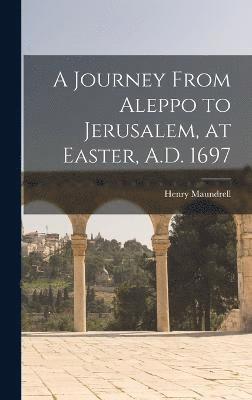 A Journey From Aleppo to Jerusalem, at Easter, A.D. 1697 1