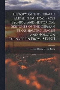 bokomslag History of the German Element in Texas From 1820-1850, and Historical Sketches of the German Texas Singers' League and Houston Turnverein From 1853-1913