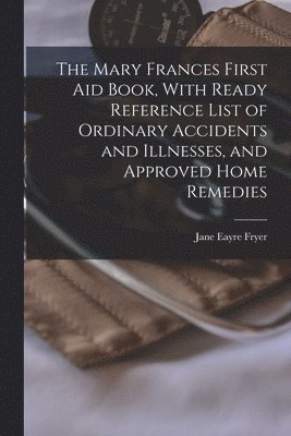 Jane Eayre Fryer - Mary Frances First aid Book, With Ready Reference List of Ordinary Accidents and Illnesses, and Approved Home Remedies, Häftad