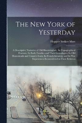 bokomslag New York of Yesterday; a Descriptive Narrative of old Bloomingdale, its Topographical Features, its Early Families and Their Genealogies, its old Homesteads and Country-seats, its French Invasion, ...