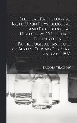 bokomslag Cellular Pathology as Based Upon Physiological and Pathological Histology, 20 Lectures Delivered in the Pathological Institute of Berlin, During Feb. Mar. and Apr. 1858