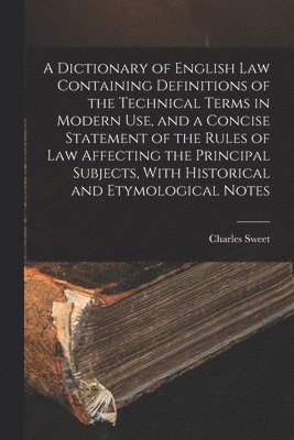 bokomslag A Dictionary of English law Containing Definitions of the Technical Terms in Modern use, and a Concise Statement of the Rules of law Affecting the Principal Subjects, With Historical and Etymological