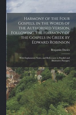bokomslag Harmony of the Four Gospels, in the Words of the Authorised Version, Following the Harmony of the Gospels in Greek by Edward Robinson; With Explanatory Notes, and References to Parallel and