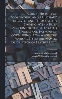 bokomslag A Short History of Bookbinding and a Glossary of Styles and Terms Used in Binding, With a Brief Account of the Celebrated Binders and Patrons of Bookbinding From Whom the Various Styles are Named,