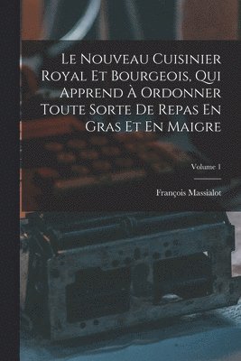 Nouveau Cuisinier Royal Et Bourgeois, Qui Apprend À Ordonner Toute Sorte De Repas En Gras Et En Maigre; Volume 1