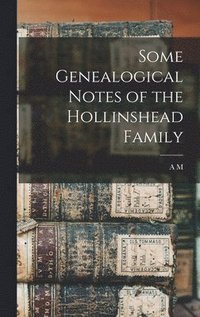 bokomslag Some Genealogical Notes of the Hollinshead Family