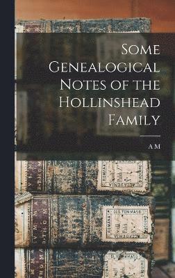 Some Genealogical Notes of the Hollinshead Family 1