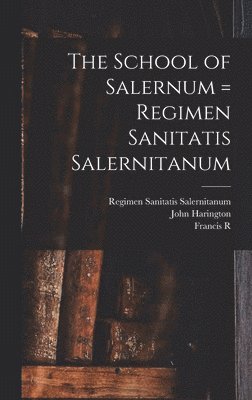 Fielding Hudson Garrison, John Harington, Francis R 1870-1950 Packard, Francis R Packard - School of Salernum = Regimen Sanitatis Salernitanum, Inbunden
