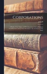 bokomslag Corporations; a Study of the Origin and Development of Great Business Combinations and of Their Relation to the Authority of the State