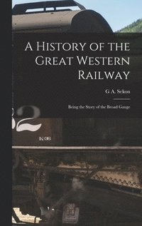 bokomslag History of the Great Western Railway; Being the Story of the Broad Gauge