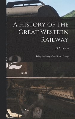 bokomslag History of the Great Western Railway; Being the Story of the Broad Gauge
