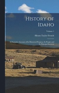 bokomslag History of Idaho; a Narrative Account of its Historical Progress, its People and its Principal Interests; Volume 1