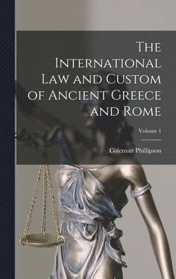 Coleman Phillipson - International law and Custom of Ancient Greece and Rome; Volume 1, Inbunden