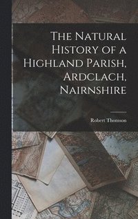 bokomslag The Natural History of a Highland Parish, Ardclach, Nairnshire