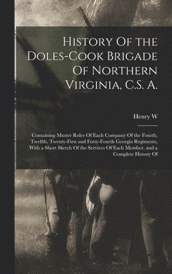 bokomslag History Of the Doles-Cook Brigade Of Northern Virginia, C.S. A.; Containing Muster Roles Of Each Company Of the Fourth, Twelfth, Twenty-first and Forty-fourth Georgia Regiments, With a Short Sketch