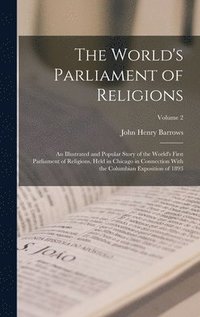 bokomslag The World's Parliament of Religions: An Illustrated and Popular Story of the World's First Parliament of Religions, Held in Chicago in Connection With