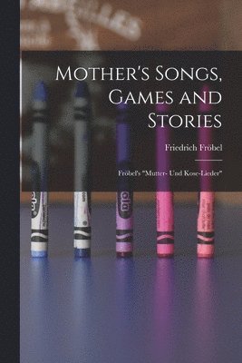 Friedrich Fröbel - Mother's Songs, Games and Stories, Häftad