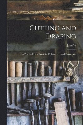 Cutting and Draping; a Practical Handbook for Upholsterers and Decorators 1