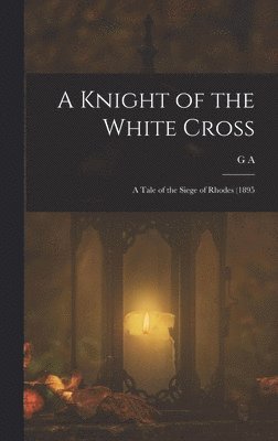 Knight of the White Cross; a Tale of the Siege of Rhodes (1895
