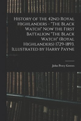 bokomslag History of the 42nd Royal Highlanders - &quot;The Black Watch&quot; now the First Battalion &quot;The Black Watch&quot; (Royal Highlanders) 1729-1893. Illustrated by Harry Payne