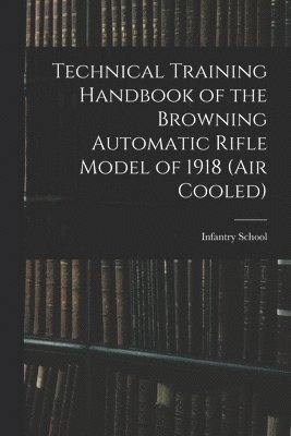 bokomslag Technical Training Handbook of the Browning Automatic Rifle Model of 1918 (air Cooled)