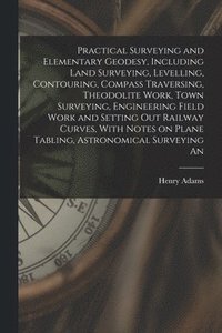 bokomslag Practical Surveying and Elementary Geodesy, Including Land Surveying, Levelling, Contouring, Compass Traversing, Theodolite Work, Town Surveying, Engineering Field Work and Setting out Railway Curv...