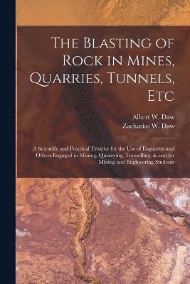 bokomslag The Blasting of Rock in Mines, Quarries, Tunnels, etc; a Scientific and Practical Treatise for the use of Engineers and Others Engaged in Mining, Quarrying, Tunnelling, & and for Mining and