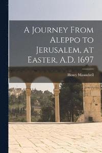 bokomslag A Journey From Aleppo to Jerusalem, at Easter, A.D. 1697