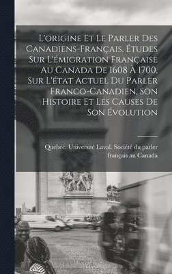 bokomslag L'origine et le parler des Canadiens-franais. tudes sur l'migration franaise au Canada de 1608  1700, sur l'tat actuel du parler franco-canadien, son histoire et les causes de son