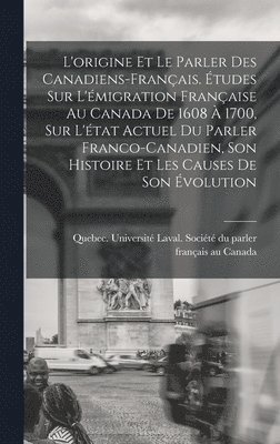 L'origine et le parler des Canadiens-franais. tudes sur l'migration franaise au Canada de 1608  1700, sur l'tat actuel du parler franco-canadien, son histoire et les causes de son 1