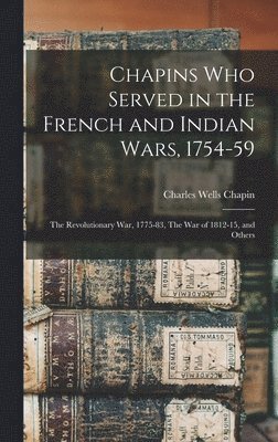 Charles Wells Chapin - Chapins who Served in the French and Indian Wars, 1754-59, Inbunden