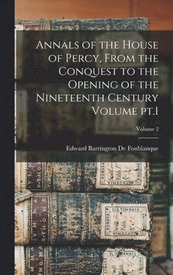 Annals of the House of Percy, From the Conquest to the Opening of the Nineteenth Century Volume pt.1; Volume 2